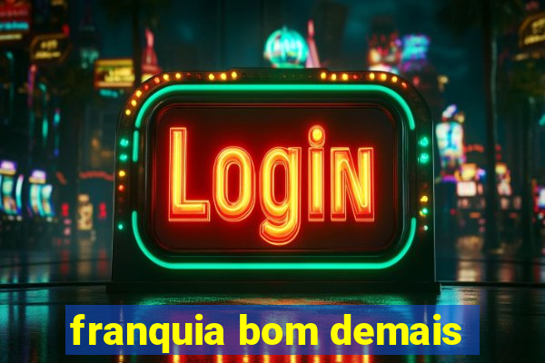 franquia bom demais