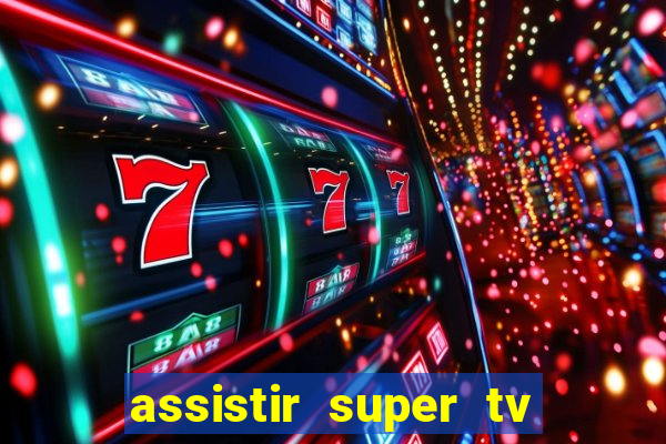 assistir super tv ao vivo