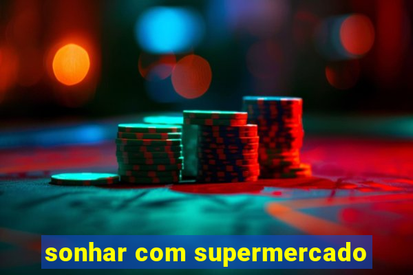 sonhar com supermercado