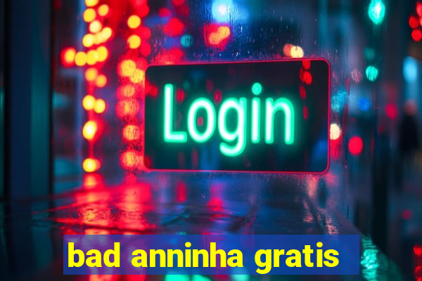 bad anninha gratis