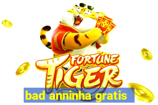 bad anninha gratis