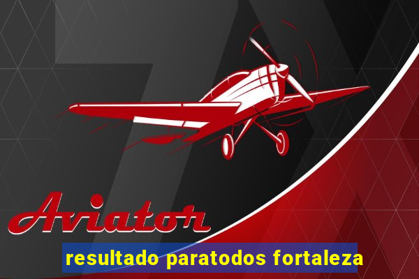 resultado paratodos fortaleza