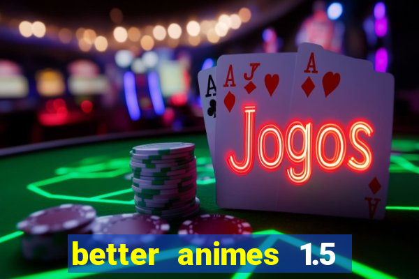 better animes 1.5 apk download