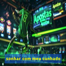 sonhar com meu cunhado