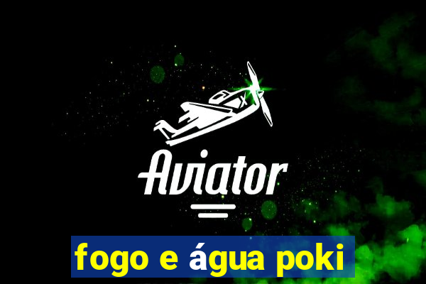 fogo e água poki