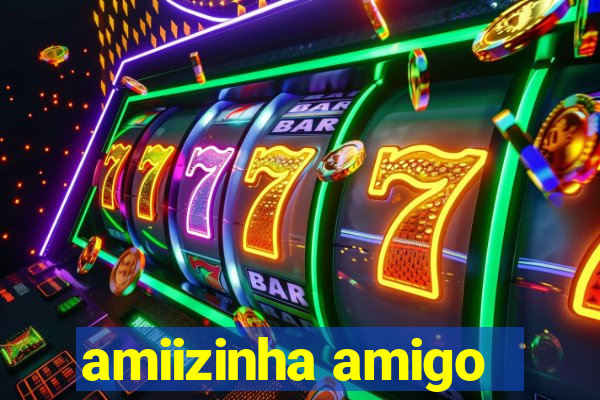 amiizinha amigo