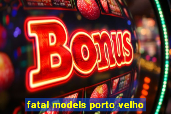 fatal models porto velho