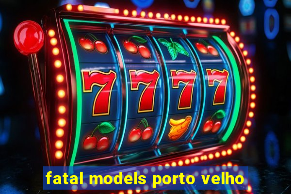 fatal models porto velho
