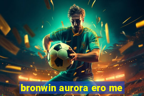 bronwin aurora ero me