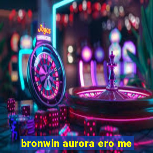 bronwin aurora ero me