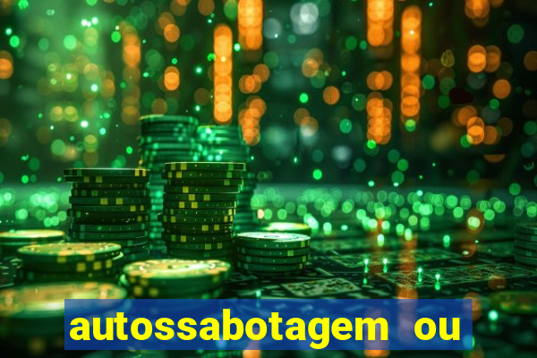 autossabotagem ou auto sabotagem