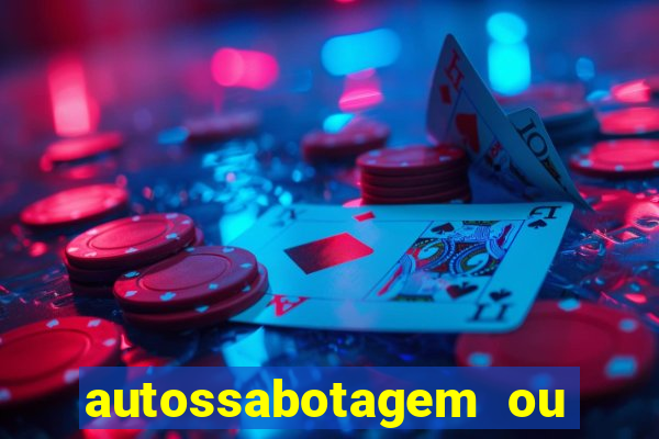 autossabotagem ou auto sabotagem