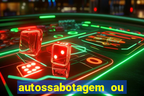 autossabotagem ou auto sabotagem