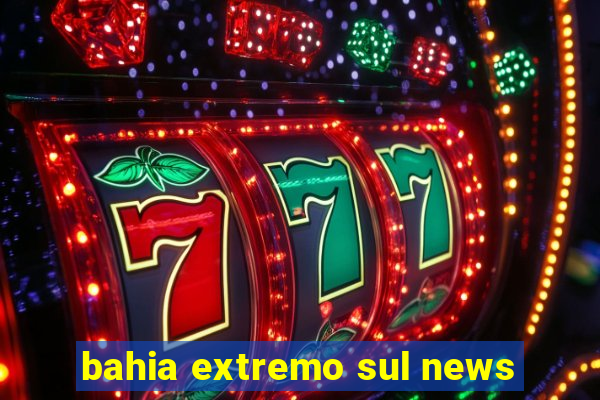 bahia extremo sul news