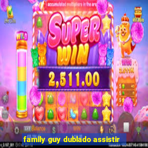 family guy dublado assistir