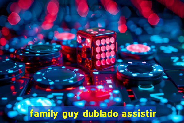 family guy dublado assistir