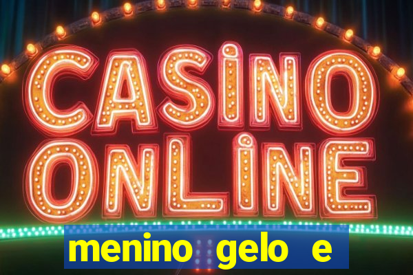 menino gelo e menina lava 360