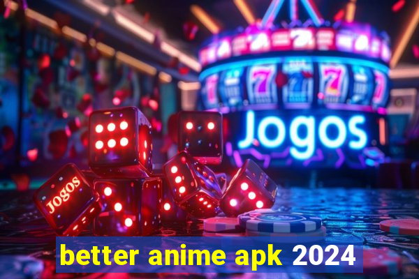 better anime apk 2024