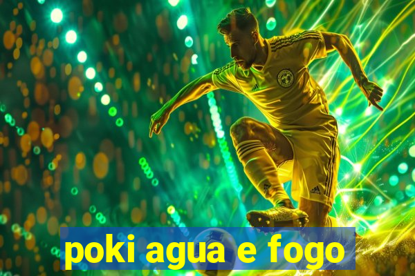 poki agua e fogo