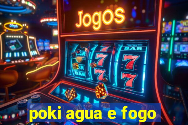 poki agua e fogo