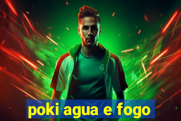 poki agua e fogo