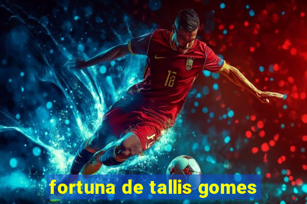 fortuna de tallis gomes