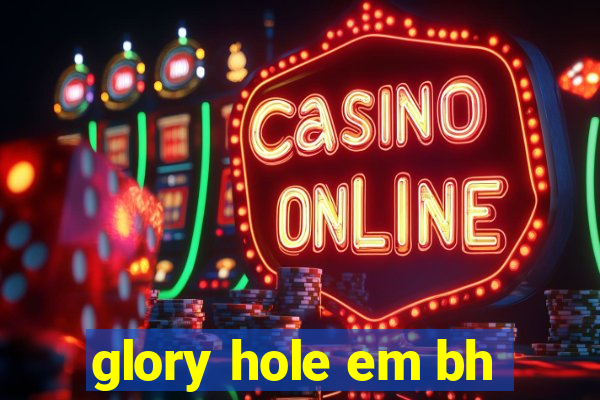glory hole em bh