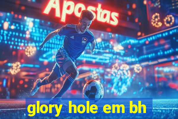 glory hole em bh