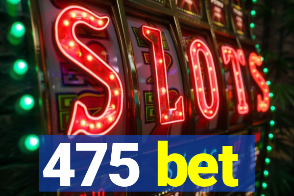 475 bet