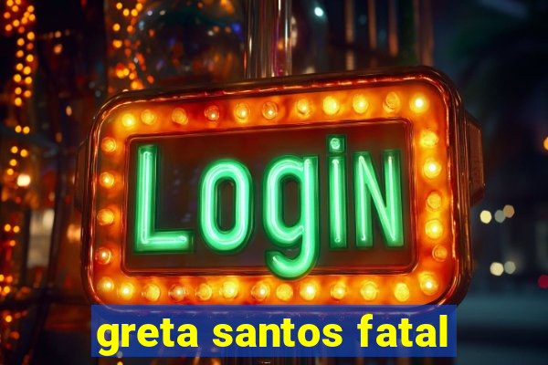 greta santos fatal