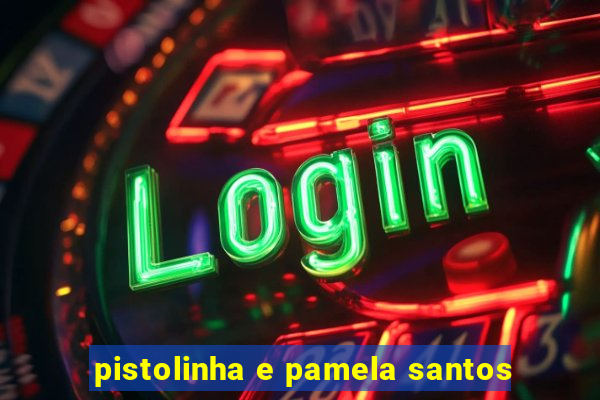 pistolinha e pamela santos