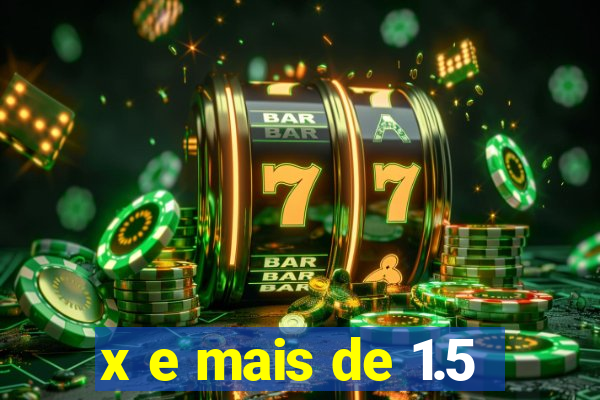 x e mais de 1.5