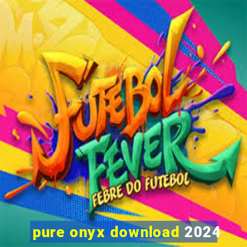 pure onyx download 2024