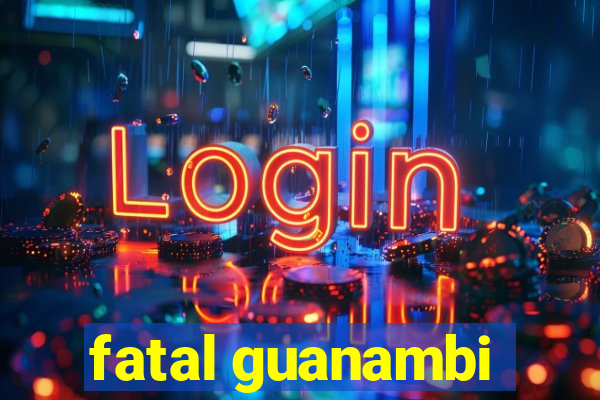 fatal guanambi