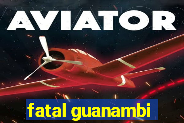 fatal guanambi