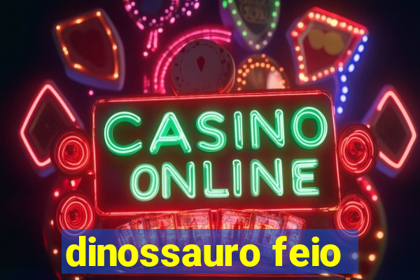 dinossauro feio