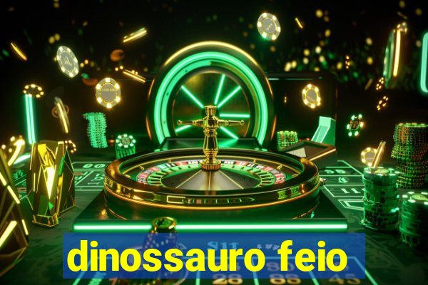 dinossauro feio