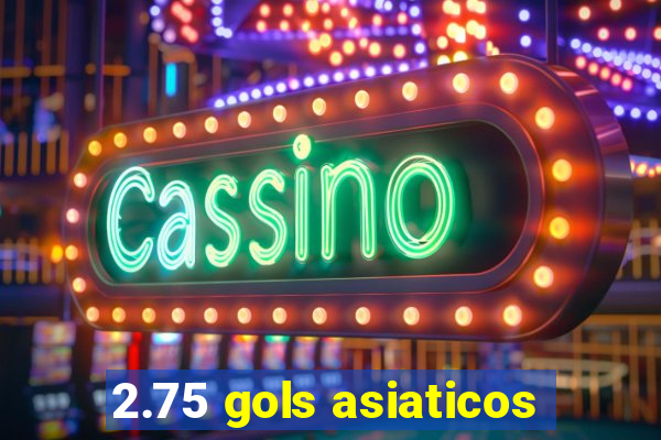 2.75 gols asiaticos