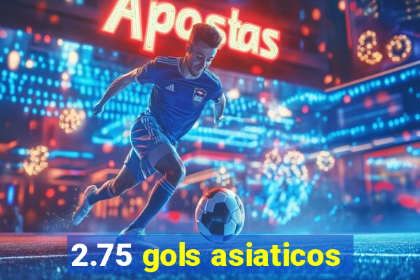 2.75 gols asiaticos