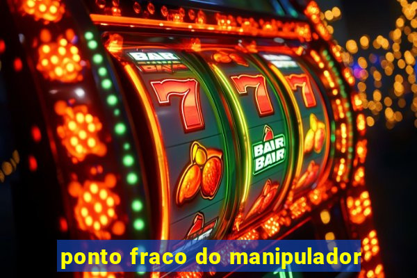 ponto fraco do manipulador