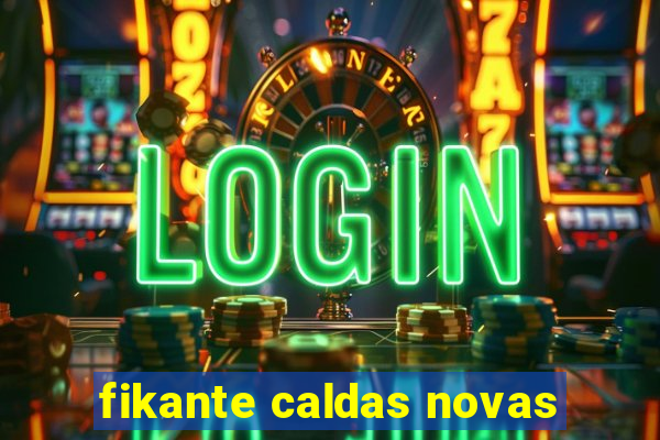 fikante caldas novas
