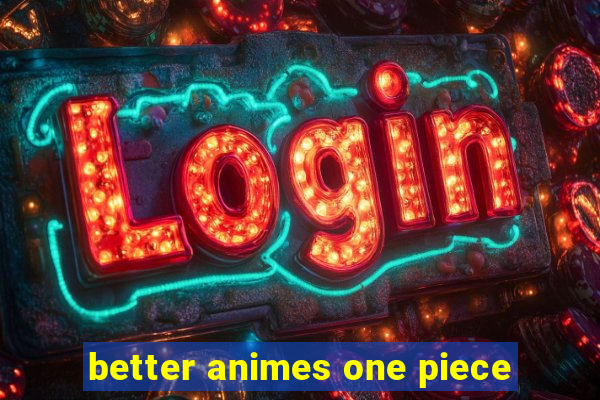 better animes one piece