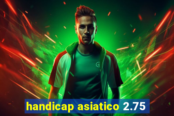 handicap asiatico 2.75