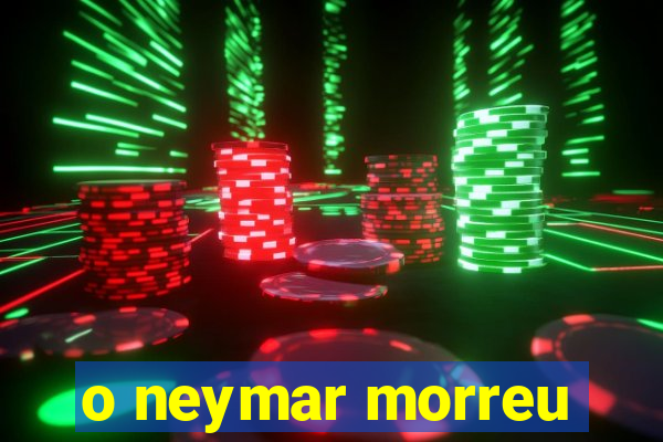 o neymar morreu