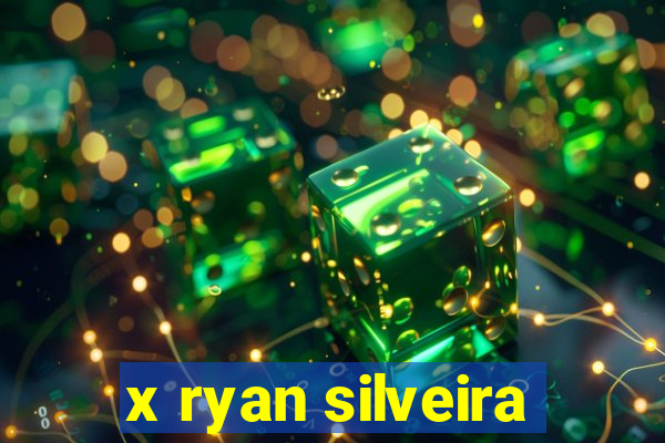 x ryan silveira