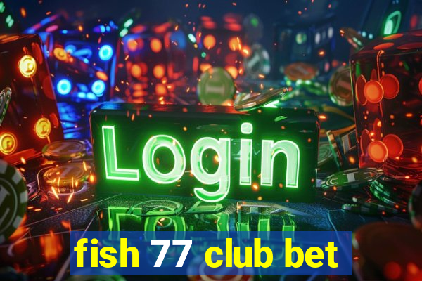 fish 77 club bet