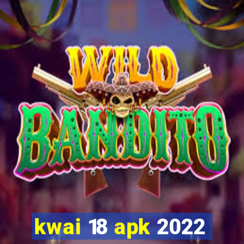 kwai 18 apk 2022