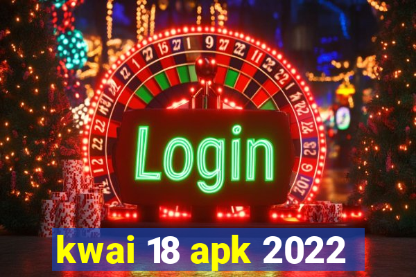 kwai 18 apk 2022