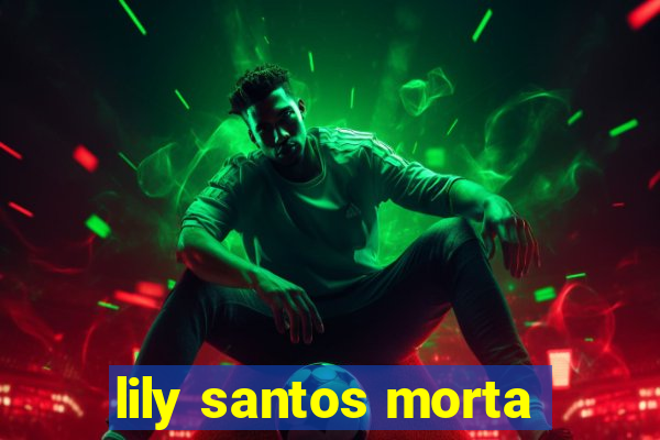 lily santos morta
