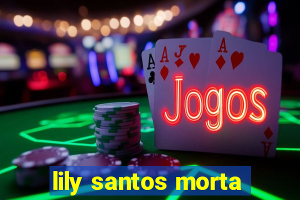 lily santos morta